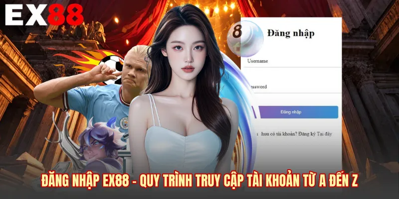 Đăng Nhập EX88 - Quy Trình Truy Cập Tài Khoản Từ A Đến Z