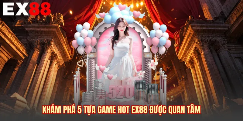 Khám phá 5 tựa game hot EX88 được quan tâm 