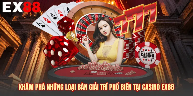 Khám phá những loại bàn giải trí phổ biến tại Casino EX88 