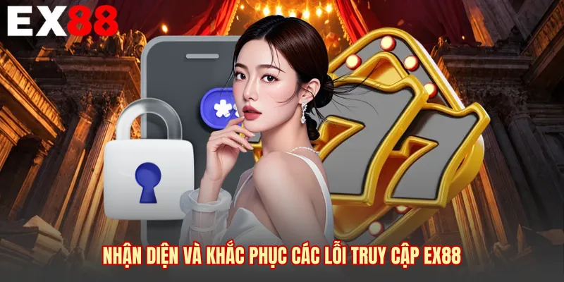 Nhận diện và khắc phục các lỗi truy cập EX88 