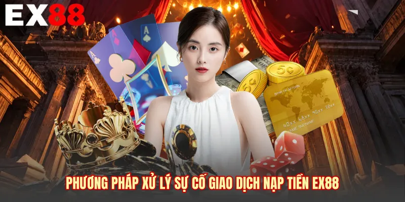 Phương pháp xử lý sự cố giao dịch nạp tiền EX88 